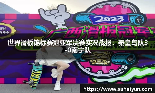 世界滑板锦标赛冠亚军决赛实况战报：秦皇岛队3-0南宁队