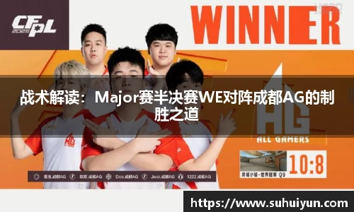 战术解读：Major赛半决赛WE对阵成都AG的制胜之道