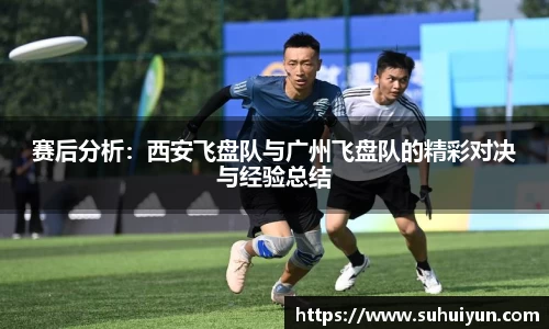 赛后分析：西安飞盘队与广州飞盘队的精彩对决与经验总结