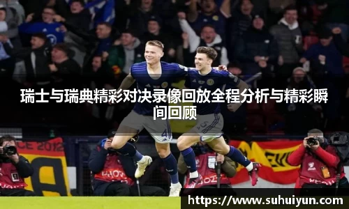 瑞士与瑞典精彩对决录像回放全程分析与精彩瞬间回顾