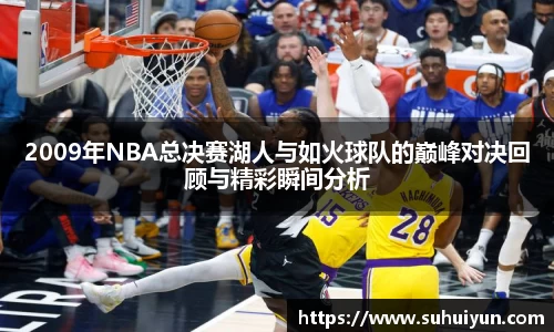 2009年NBA总决赛湖人与如火球队的巅峰对决回顾与精彩瞬间分析