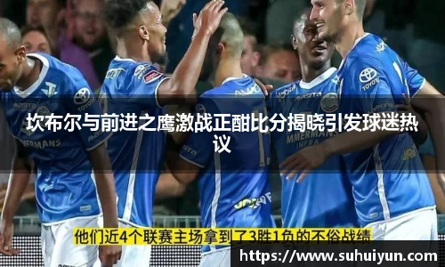坎布尔与前进之鹰激战正酣比分揭晓引发球迷热议