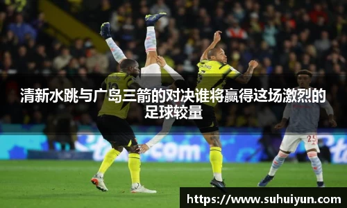 清新水跳与广岛三箭的对决谁将赢得这场激烈的足球较量
