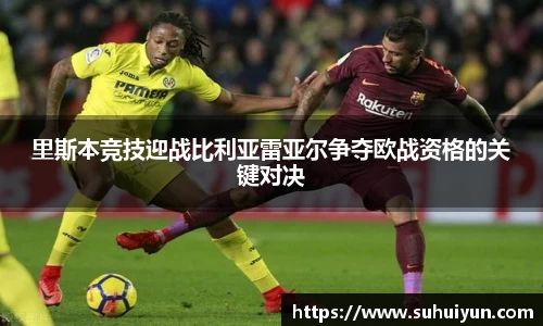 里斯本竞技迎战比利亚雷亚尔争夺欧战资格的关键对决